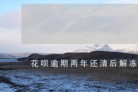 花呗逾期两年还清后解冻 花呗逾期两年还清后解冻