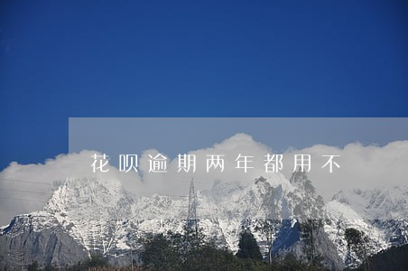 花呗逾期两年都用不 花呗逾期两年都用不