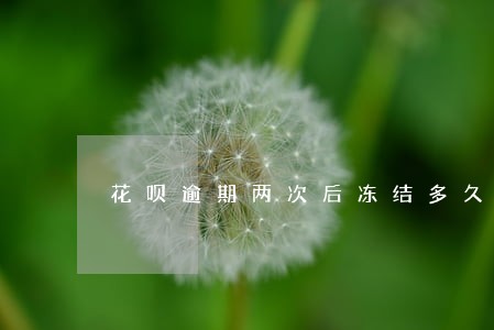 花呗逾期两次后冻结多久 花呗逾期两次后冻结多久