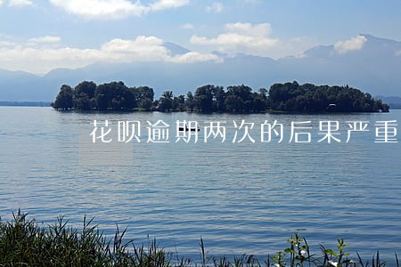 花呗逾期两次的后果严重 花呗逾期两次的后果严重
