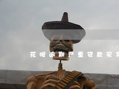 花呗逾期严重贷款买车有影响吗 花呗逾期严重贷款买车有影响吗
