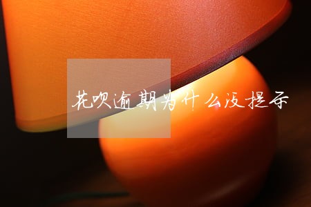 花呗逾期为什么没提示 花呗逾期为什么没提示