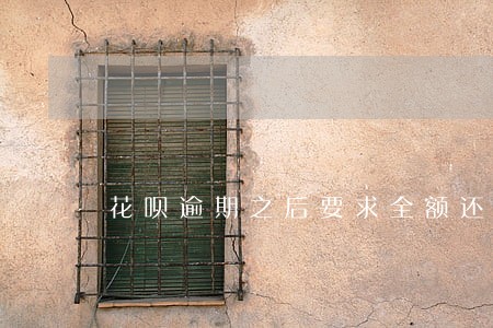 花呗逾期之后要求全额还清 花呗逾期之后要求全额还清