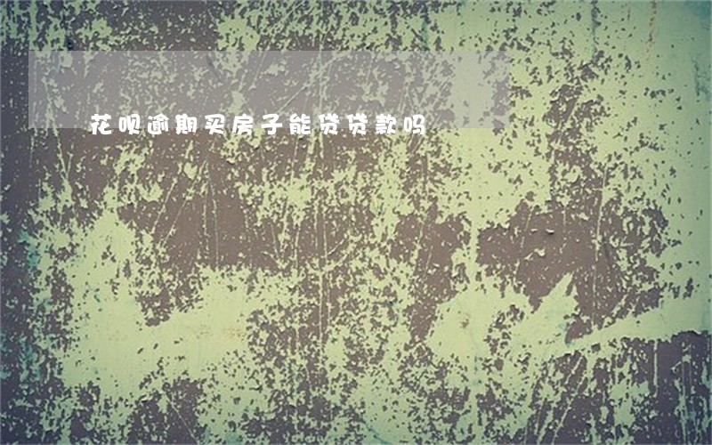花呗逾期买房子能贷贷款吗 花呗逾期买房子能贷贷款吗