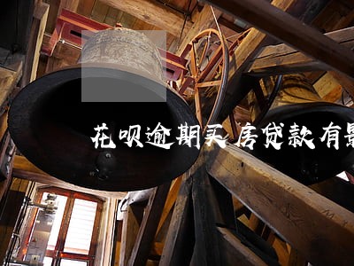 花呗逾期买房贷款有影响吗 花呗逾期买房贷款有影响吗