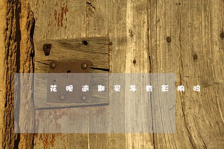 花呗逾期买车有影响吗 花呗逾期买车有影响吗