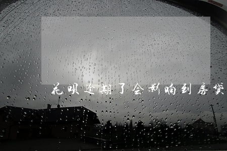 花呗逾期了会影响到房贷吗 花呗逾期了会影响到房贷吗