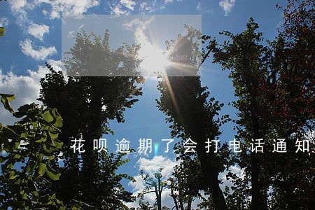 花呗逾期了会打电话通知么 花呗逾期了会打电话通知么