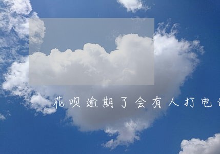 花呗逾期了会有人打电话催收吗 花呗逾期了会有人打电话催收吗