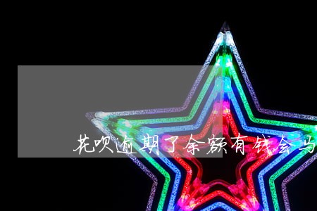 花呗逾期了余额有钱会马上扣掉吗 花呗逾期了余额有钱会马上扣掉吗