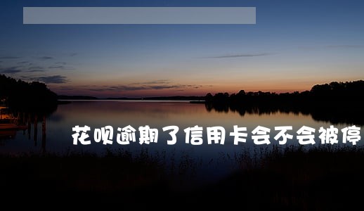 花呗逾期了信用卡会不会被停用 花呗逾期了信用卡会不会被停用