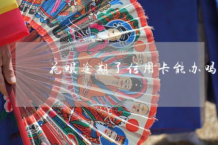 花呗逾期了信用卡能办吗 花呗逾期了信用卡能办吗