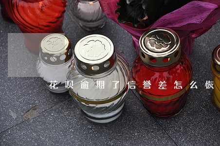 花呗逾期了信誉差怎么恢复 花呗逾期了信誉差怎么恢复