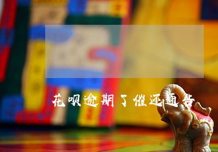 花呗逾期了催还通告 花呗逾期了催还通告
