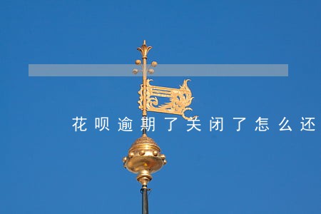 花呗逾期了关闭了怎么还款 花呗逾期了关闭了怎么还款