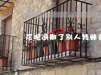 花呗逾期了别人转账会直接扣钱吗 花呗逾期了别人转账会直接扣钱吗