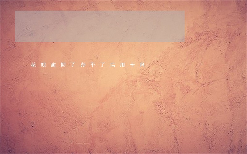 花呗逾期了办不了信用卡吗