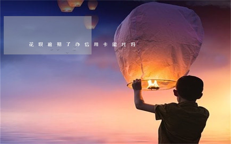 花呗逾期了办信用卡能过吗 花呗逾期了办信用卡能过吗