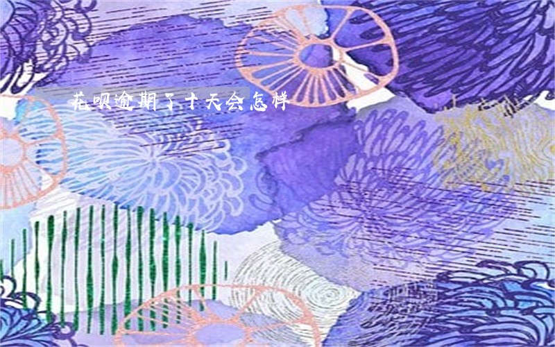 花呗逾期了十天会怎样 花呗逾期了十天会怎样