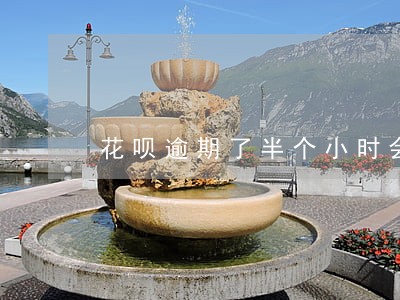 花呗逾期了半个小时会怎么样