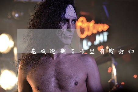 花呗逾期了卡里有钱会扣吗 花呗逾期了卡里有钱会扣吗