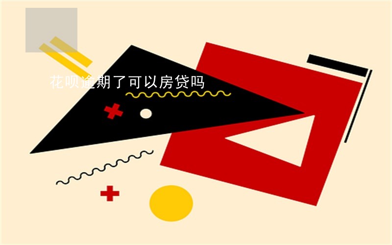 花呗逾期了可以房贷吗 花呗逾期了可以房贷吗