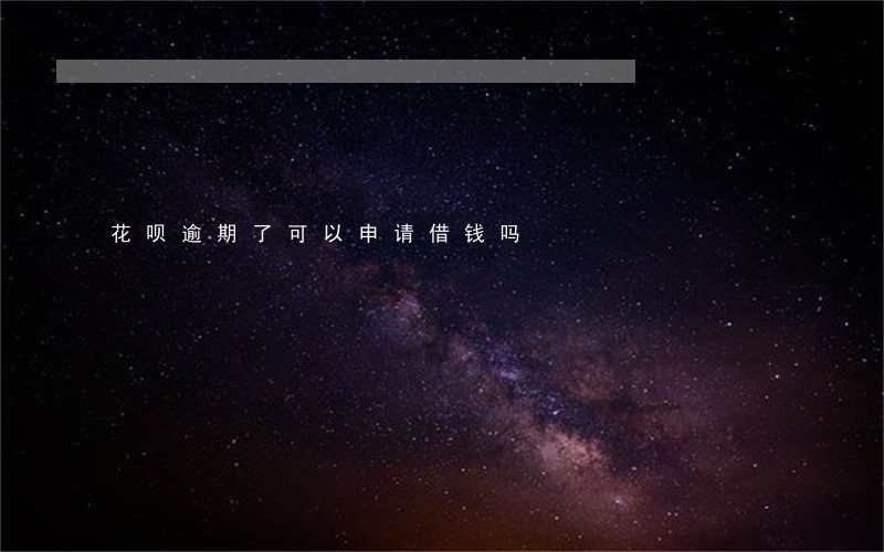 花呗逾期了可以申请借钱吗 花呗逾期了可以申请借钱吗