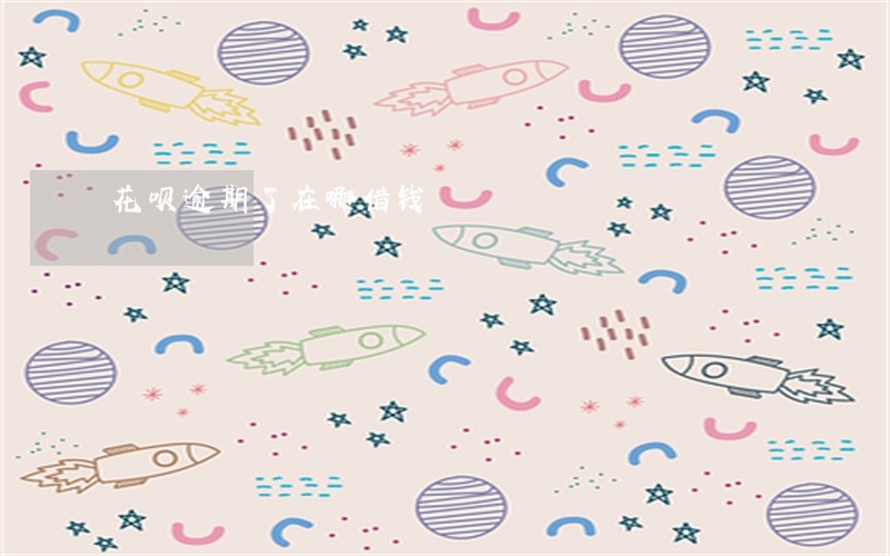 花呗逾期了在哪借钱 花呗逾期了在哪借钱