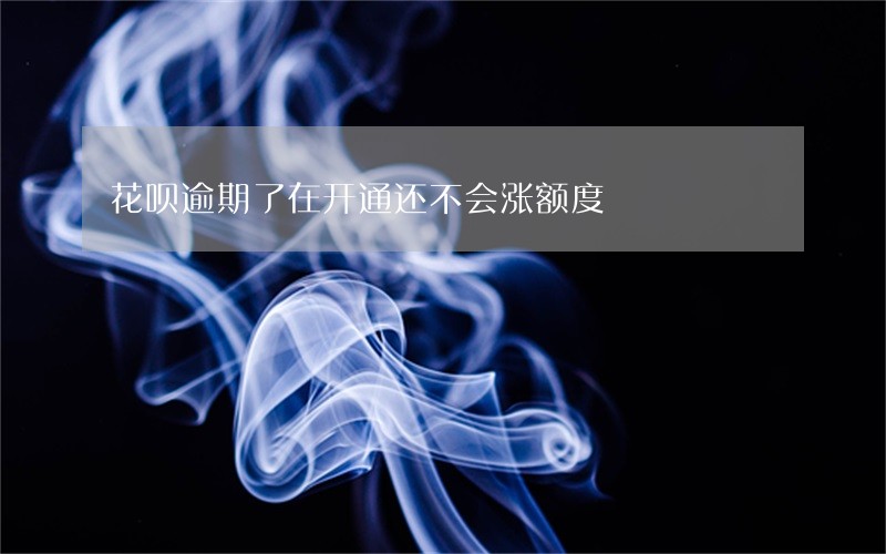 花呗逾期了在开通还不会涨额度 花呗逾期了在开通还不会涨额度