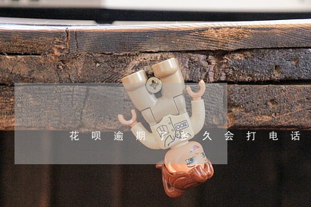 花呗逾期了多久会打电话 花呗逾期了多久会打电话