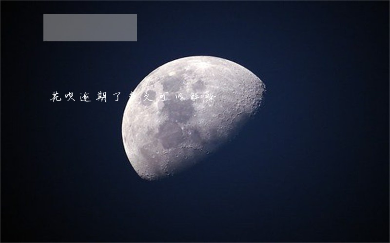 花呗逾期了多久可以解除 花呗逾期了多久可以解除