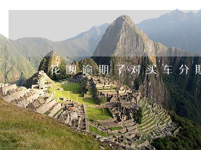 花呗逾期了对买车分期有影响吗 花呗逾期了对买车分期有影响吗
