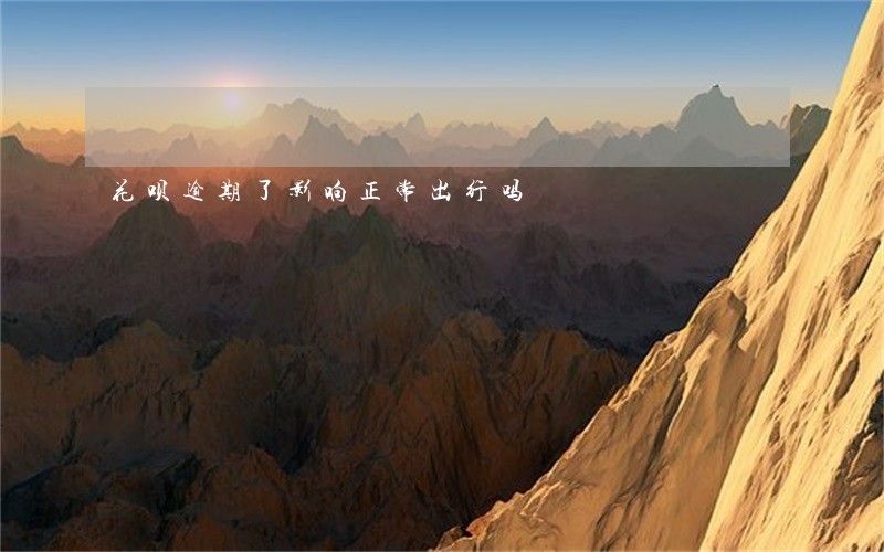花呗逾期了影响正常出行吗 花呗逾期了影响正常出行吗