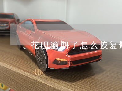 花呗逾期了怎么恢复最快 花呗逾期了怎么恢复最快