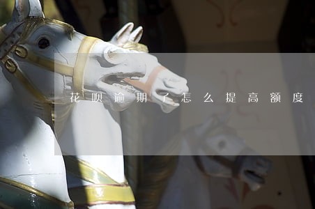 花呗逾期了怎么提高额度吗 花呗逾期了怎么提高额度吗