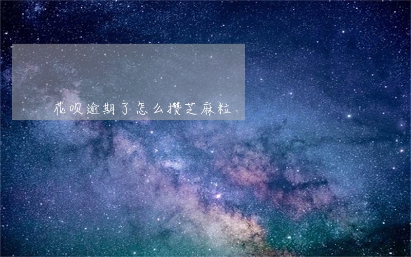 花呗逾期了怎么攒芝麻粒 花呗逾期了怎么攒芝麻粒