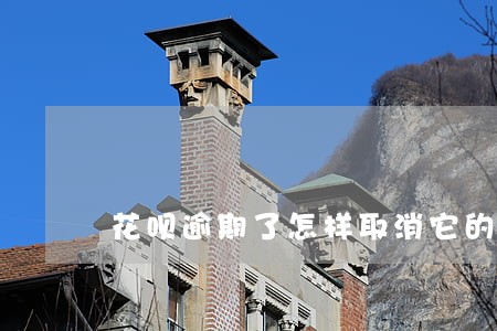 花呗逾期了怎样取消它的自动还款 花呗逾期了怎样取消它的自动还款