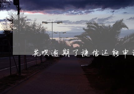 花呗逾期了捷信还能申请吗 花呗逾期了捷信还能申请吗