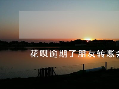 花呗逾期了朋友转账会直接扣掉吗 花呗逾期了朋友转账会直接扣掉吗