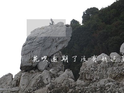 花呗逾期了没有钱还怎么办 花呗逾期了没有钱还怎么办