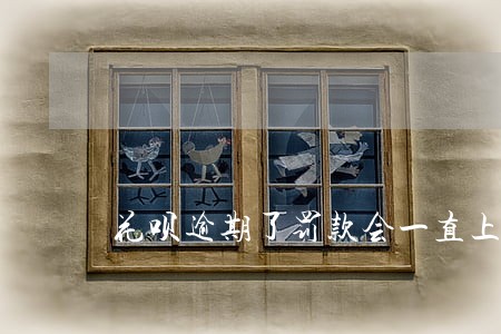 花呗逾期了罚款会一直上升吗 花呗逾期了罚款会一直上升吗