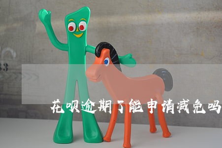 花呗逾期了能申请减免吗 花呗逾期了能申请减免吗