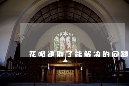 花呗逾期了能解决的问题 花呗逾期了能解决的问题