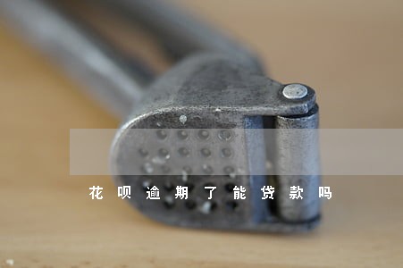 花呗逾期了能贷款吗 花呗逾期了能贷款吗
