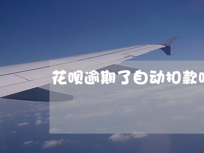 花呗逾期了自动扣款吗 花呗逾期了自动扣款吗