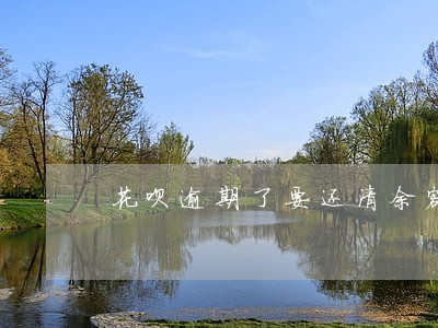 花呗逾期了要还清余额才能恢复吗 花呗逾期了要还清余额才能恢复吗