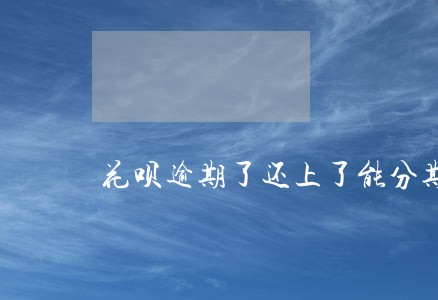 花呗逾期了还上了能分期买车吗 花呗逾期了还上了能分期买车吗