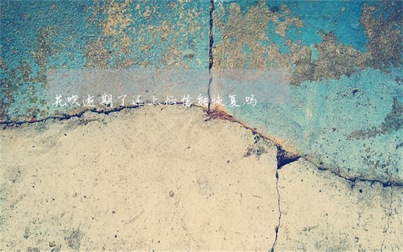 花呗逾期了还上征信能恢复吗 花呗逾期了还上征信能恢复吗