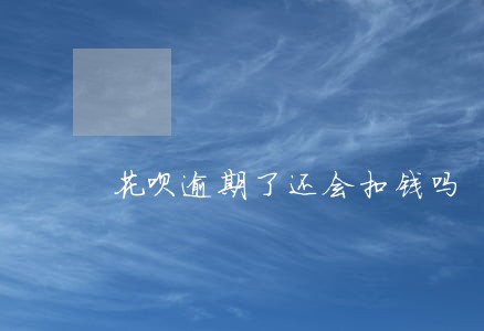 花呗逾期了还会扣钱吗 花呗逾期了还会扣钱吗