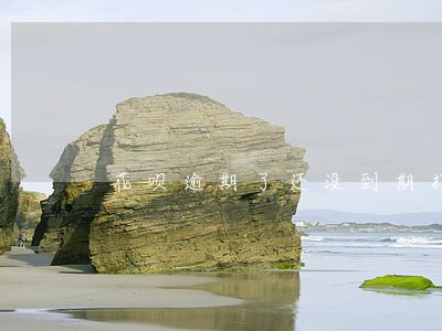 花呗逾期了还没到期打电话怎么办 花呗逾期了还没到期打电话怎么办